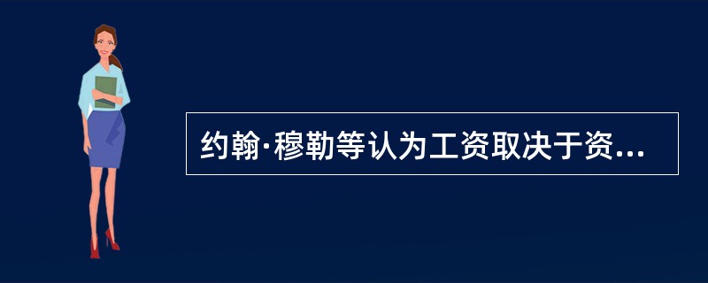 约翰·穆勒等认为工资取决于资本，是资本家全部资本补偿生产资料消耗以后的剩余部分，是一个固定的工资总量。因此，工人的工资水平与就业人数成反比关系。这种理论被称为（　　）。