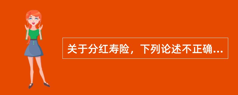 关于分红寿险，下列论述不正确的是（　　）。