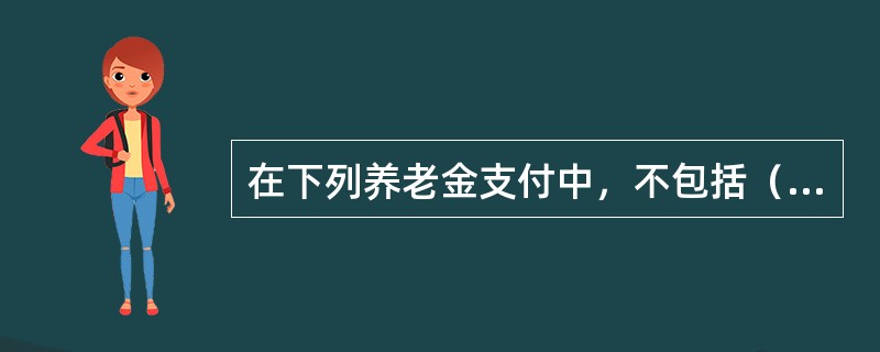 在下列养老金支付中，不包括（　　）方式。