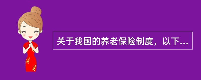 关于我国的养老保险制度，以下说法不正确的是（　　）。