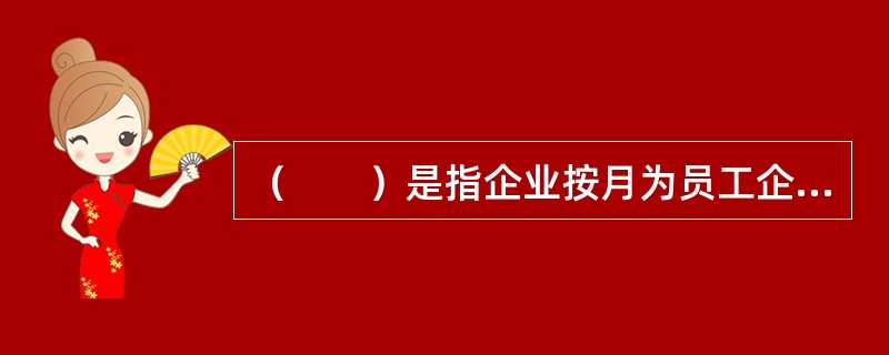 （　　）是指企业按月为员工企业年金计划缴费，缴费标准额依据企业效益基数和员工工龄确定的缴费方法。