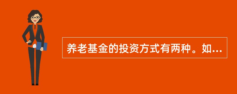 养老基金的投资方式有两种。如果养老保险基金的规模很小，受托人就可以将它;如果养老保险基金的规模很大，将其交给保险公司或商业银行投资成本很高，则受托人就可能决定。（　　）