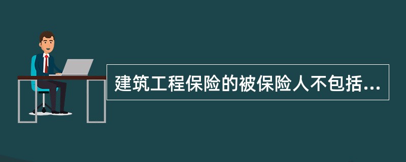 建筑工程保险的被保险人不包括（　　）。