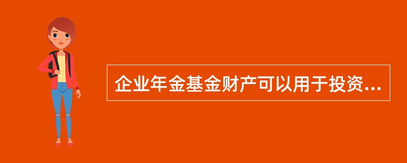 企业年金基金财产可以用于投资（　　）。