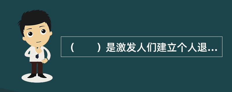 （　　）是激发人们建立个人退休计划的主要动因。