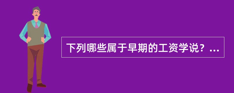 下列哪些属于早期的工资学说？（　　）<br />Ⅰ.分享工资理论<br />Ⅱ.工资基金理论<br />Ⅲ.工资谈判理论<br />Ⅳ.均衡工资理论