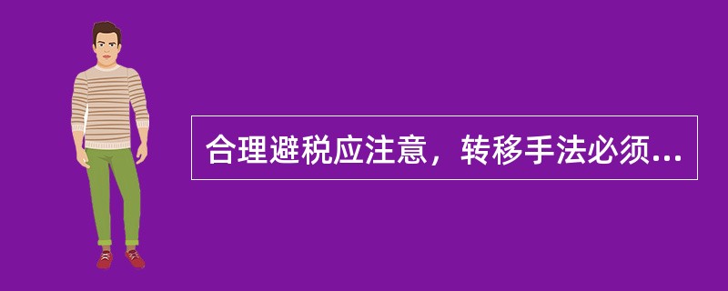 合理避税应注意，转移手法必须合理、合法，下列不符合合理避税原则的是（　　）。