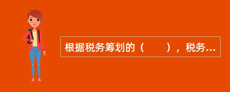 根据税务筹划的（　　），税务筹划不仅要考虑纳税人现在的财务利益，还要考虑纳税人未来的财务利益；不仅要考虑纳税人的短期利益，还要考虑纳税人的长期利益；不仅要考虑纳税人的所得增加，还要考虑纳税人的资本增值