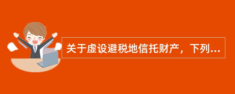 关于虚设避税地信托财产，下列说法错误的是（　　）。