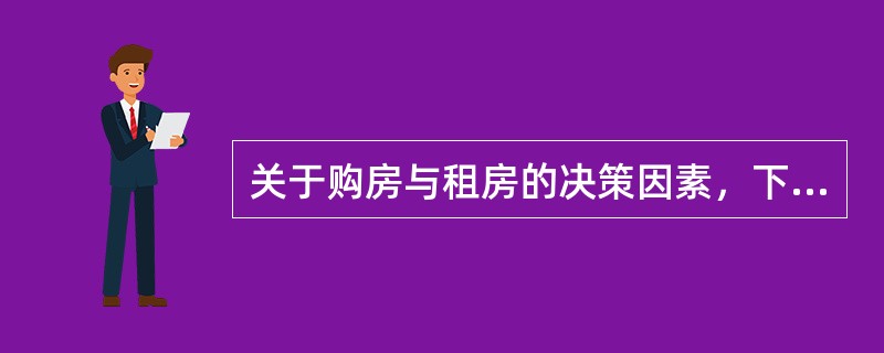 关于购房与租房的决策因素，下列说法错误的是（　　）。