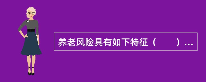 养老风险具有如下特征（　　）。<br />Ⅰ．风险必然性<br />Ⅱ．风险相对可预测性<br />Ⅲ．风险相对性<br />Ⅳ．风险偶然性