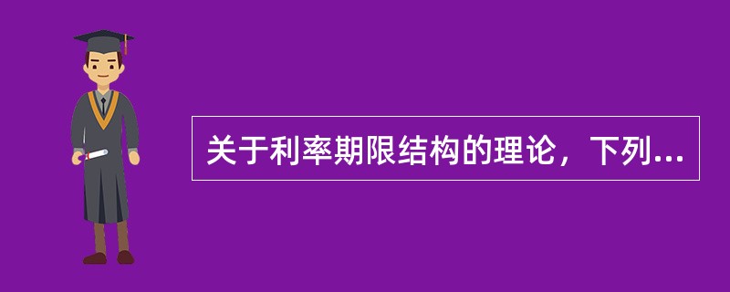 关于利率期限结构的理论，下列说法错误的是（　　）。