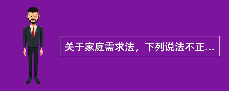 关于家庭需求法，下列说法不正确的是（　　）。
