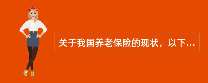 关于我国养老保险的现状，以下说法正确的是（　　）。