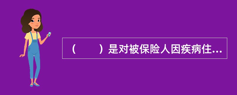 （　　）是对被保险人因疾病住院所发生的医疗费用（主要包括住院房间费、住院治疗费用、手术费用、医药费用、检查费用等）提供专门保障的健康保险。