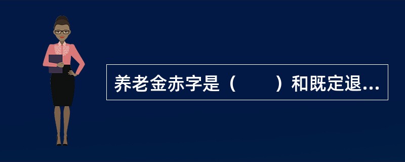 养老金赤字是（　　）和既定退休计划收益的差额。