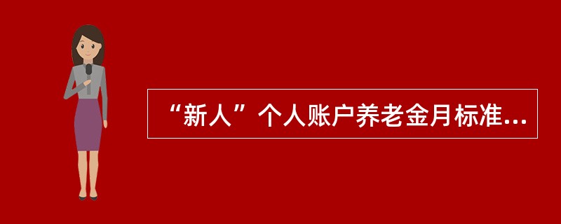 “新人”个人账户养老金月标准为个人账户储存额除以计发月数，计发月数根据一些因素确定，这些因素不包括（　　）。