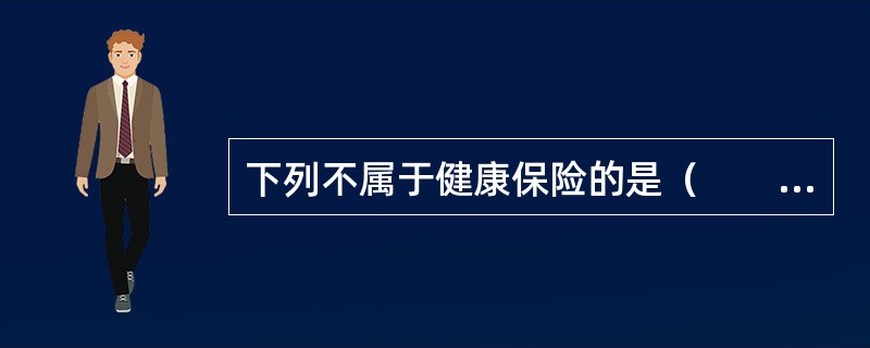 下列不属于健康保险的是（　　）。