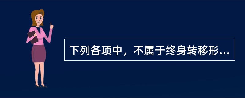 下列各项中，不属于终身转移形式的是（　　）。