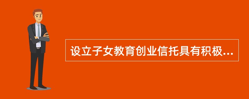 设立子女教育创业信托具有积极的意义，这包括（　　）。Ⅰ．防止子女养成不良嗜好Ⅱ．鼓励子女努力奋斗Ⅲ．从小培养理财观念Ⅳ．规避家庭财务危机