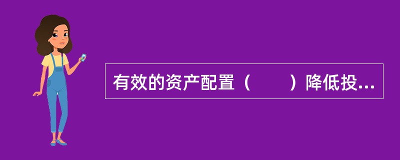 有效的资产配置（　　）降低投资风险，提高投资收益。