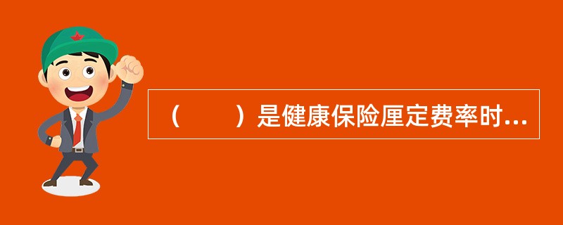 （　　）是健康保险厘定费率时考虑的主要因素。