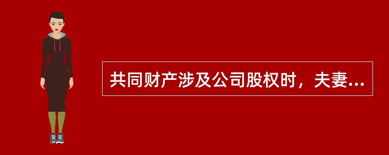 共同财产涉及公司股权时，夫妻离婚时（　　）。