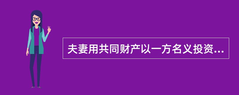 夫妻用共同财产以一方名义投资设立独资企业的，分割夫妻在该独资企业中的共同财产时，下列做法错误的是（　　）。