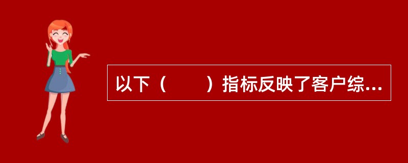 以下（　　）指标反映了客户综合还债能力的高低。