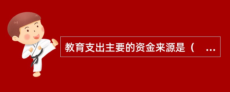 教育支出主要的资金来源是（　　）。<br />Ⅰ．客户自身收入<br />Ⅱ．政府教育资助<br />Ⅲ．工读收入<br />Ⅳ．奖学金和教育贷款