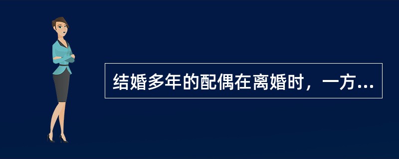 结婚多年的配偶在离婚时，一方年老病残，失去劳动能力而又无生活来源的，另一方应当（　　）。