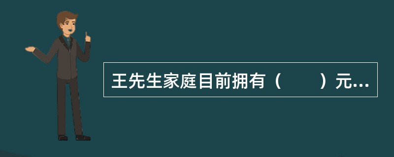 王先生家庭目前拥有（　　）元净资产。