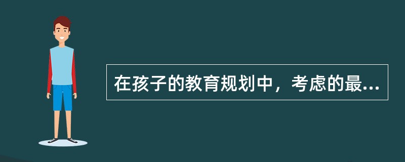 在孩子的教育规划中，考虑的最重要的内容应该是孩子（　　）费用的安排。