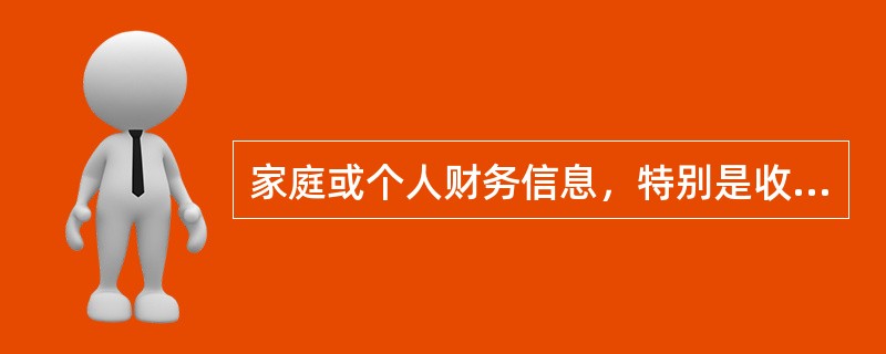 家庭或个人财务信息，特别是收入和资产，都是客户比较私密的资料。下列关于个人或家庭的财务信息说法正确的是（　　）。