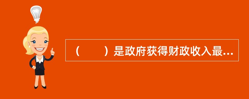 （　　）是政府获得财政收入最主要的形式。