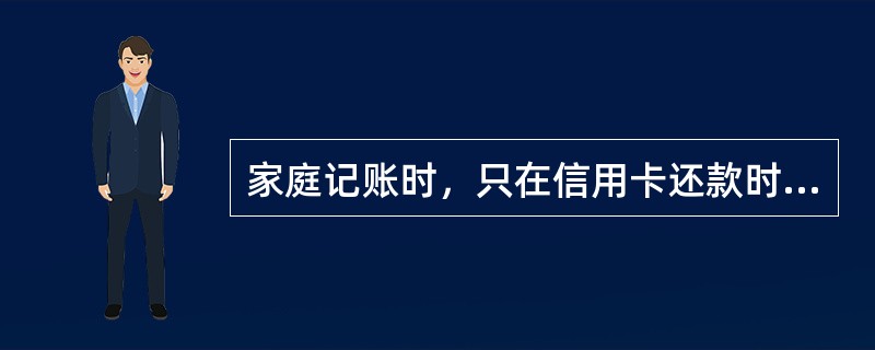 家庭记账时，只在信用卡还款时记支出，而不是在消费时记支出，其依据是（　　）。