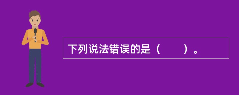 下列说法错误的是（　　）。