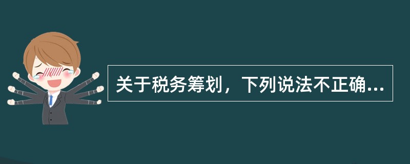 关于税务筹划，下列说法不正确的是（　　）。
