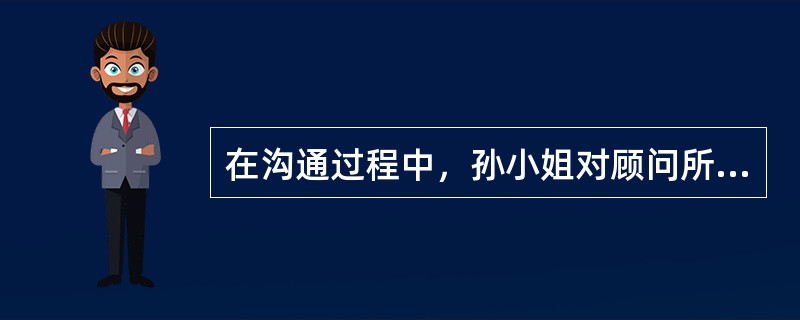 在沟通过程中，孙小姐对顾问所提的重点都做详细笔记，表示孙小姐为（　　）。