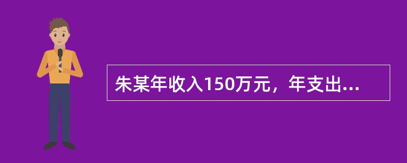 朱某年收入150万元，年支出120万元，故年毛储蓄为30万元；生息资产为100万元，年投资报酬率为5%，无自用资产亦无负债。于年初自生息资产中提取60万元买车以供自用，买车后年支出多10万元（不考虑汽