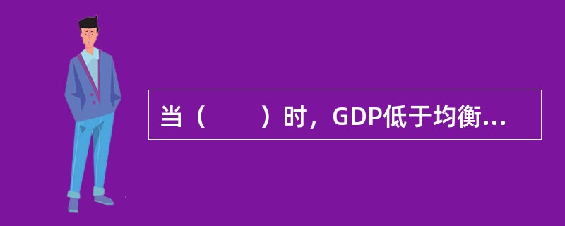 当（　　）时，GDP低于均衡水平。