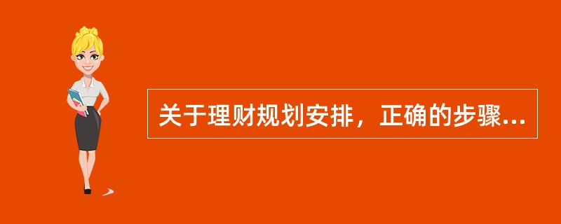 关于理财规划安排，正确的步骤应该是（　　）。