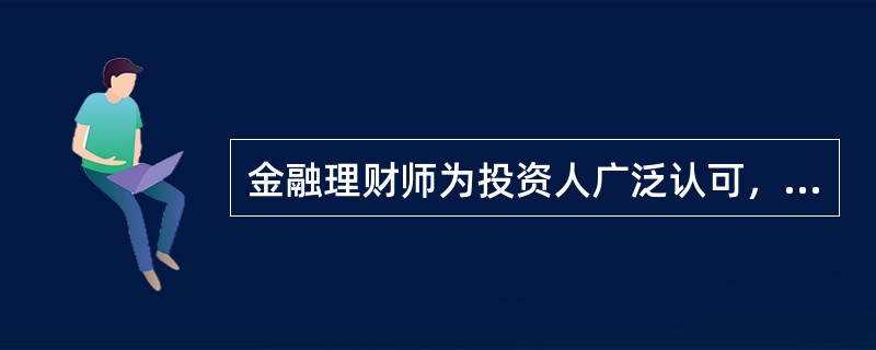 金融理财师为投资人广泛认可，最重要的理由是（　　）。