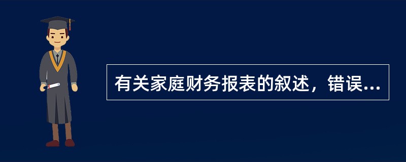 有关家庭财务报表的叙述，错误的是（　　）。