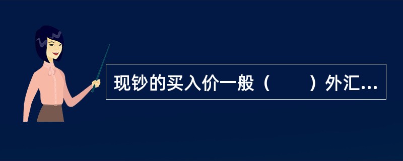 现钞的买入价一般（　　）外汇牌价的现汇买入价。