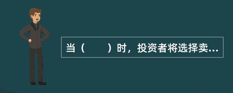 当（　　）时，投资者将选择卖空。