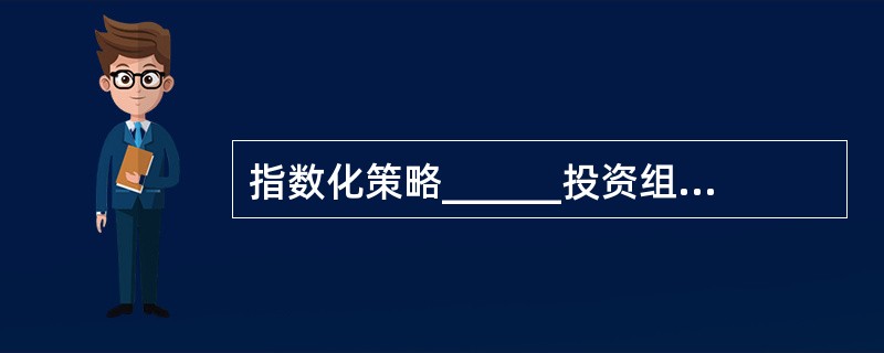 指数化策略______投资组合业绩与某种债券指数相同。该指数的业绩______投资者的目标业绩，与该指数相配比______资产管理人能够满足投资人的收益率需求目标。（　　）