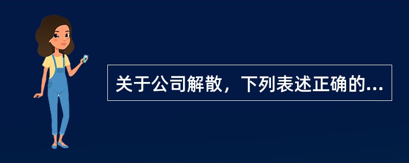 关于公司解散，下列表述正确的是（　　）。