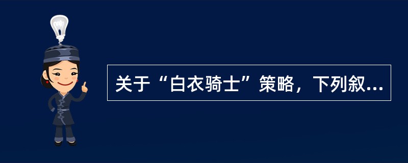 关于“白衣骑士”策略，下列叙述正确的是（　　）。