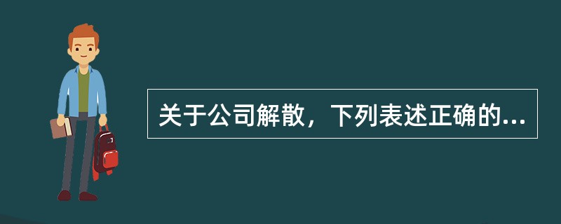 关于公司解散，下列表述正确的是（　　）。